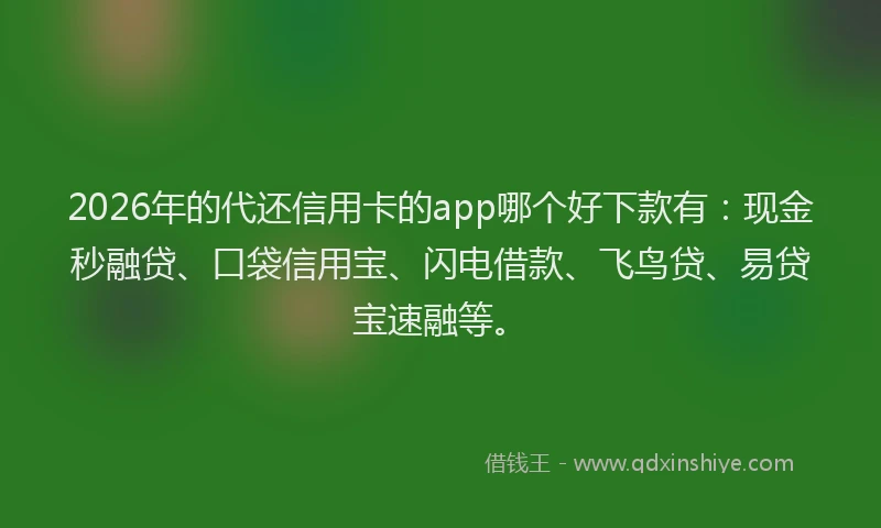 2026年的代还信用卡的app哪个好下款有：现金秒融贷、口袋信用宝、闪电借款、飞鸟贷、易贷宝速融等。