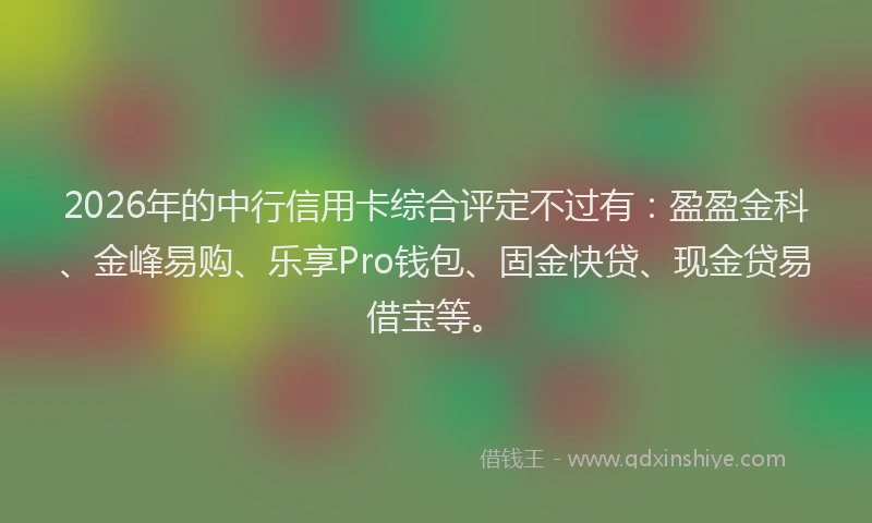 2026年的中行信用卡综合评定不过有：盈盈金科、金峰易购、乐享Pro钱包、固金快贷、现金贷易借宝等。