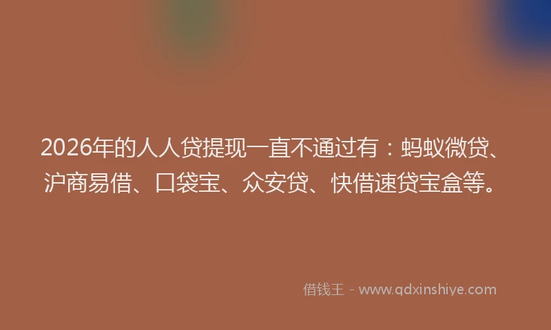 2026年的人人贷提现一直不通过有：蚂蚁微贷、沪商易借、口袋宝、众安贷、快借速贷宝盒等。