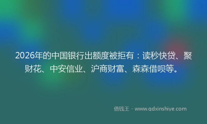 2026年的中国银行出额度被拒有：读秒快贷、聚财花、中安信业、沪商财富、森森借呗等。