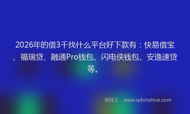 2026年的借3千找什么平台好下款有：快易借宝、福瑞贷、融通Pro钱包、闪电侠钱包、安逸速贷等。