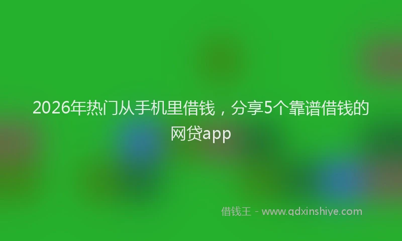 2026年热门从手机里借钱，分享5个靠谱借钱的网贷app