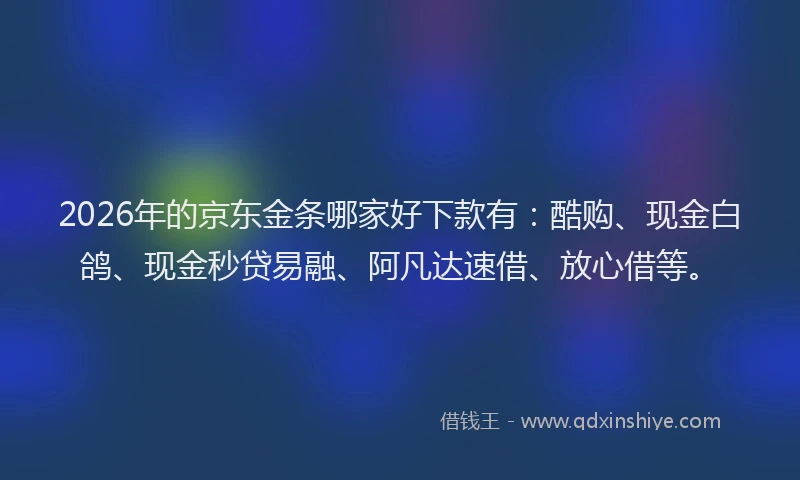 2026年的京东金条哪家好下款有：酷购、现金白鸽、现金秒贷易融、阿凡达速借、放心借等。