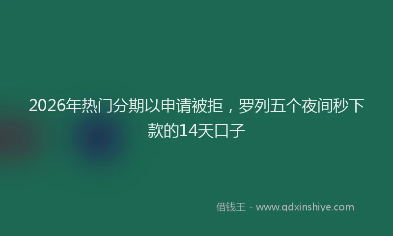 2026年热门分期以申请被拒，罗列五个夜间秒下款的14天口子
