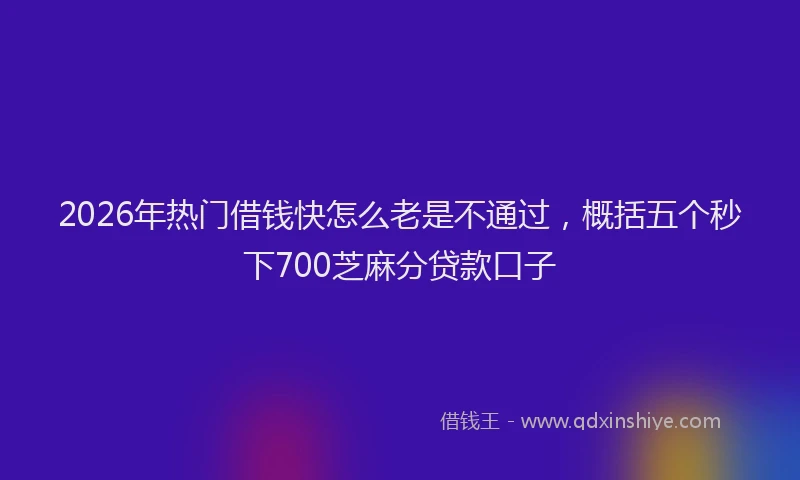 2026年热门借钱快怎么老是不通过，概括五个秒下700芝麻分贷款口子