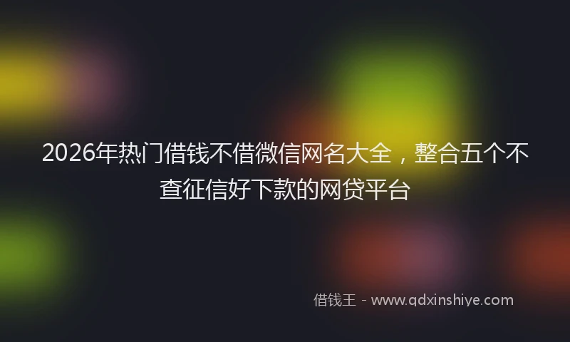 2026年热门借钱不借微信网名大全，整合五个不查征信好下款的网贷平台
