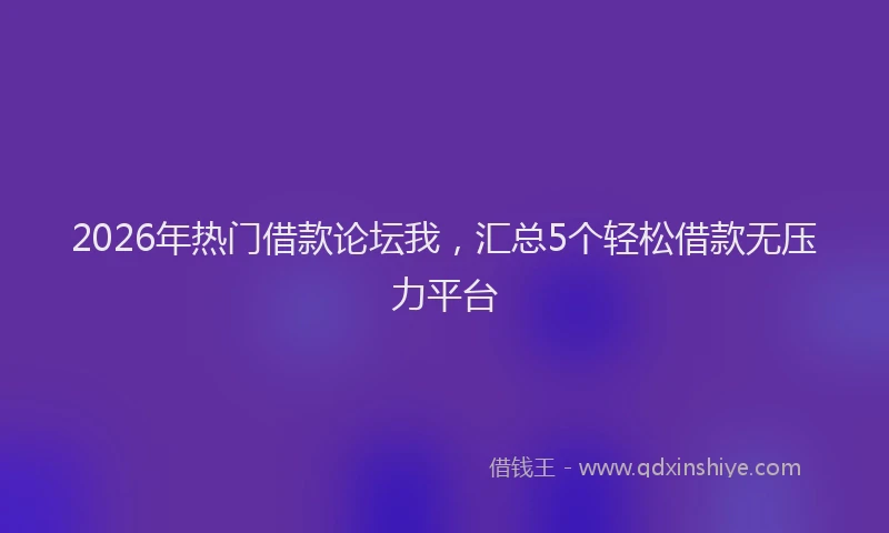 2026年热门借款论坛我，汇总5个轻松借款无压力平台