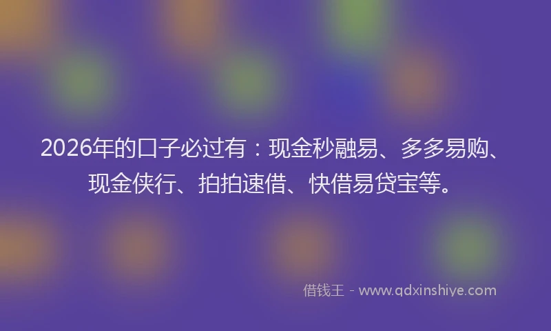 2026年的口子必过有：现金秒融易、多多易购、现金侠行、拍拍速借、快借易贷宝等。