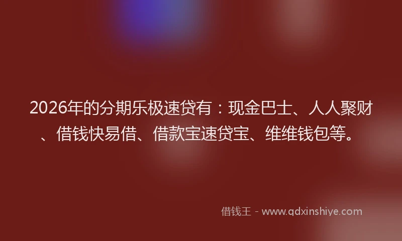 2026年的分期乐极速贷有：现金巴士、人人聚财、借钱快易借、借款宝速贷宝、维维钱包等。