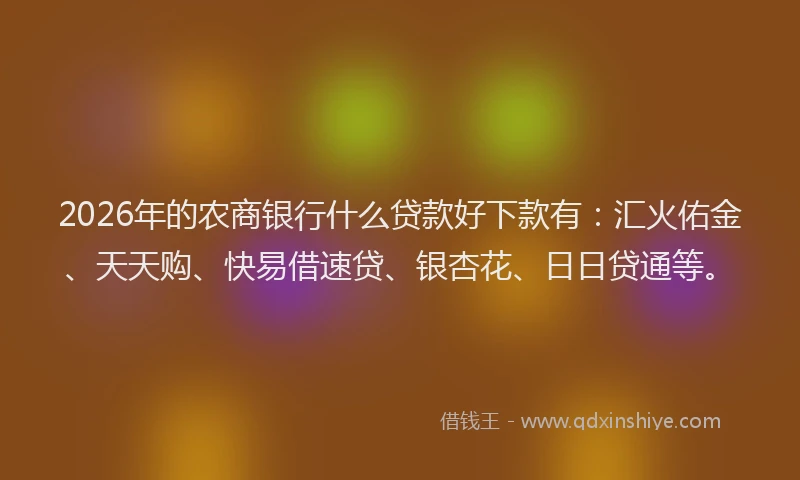 2026年的农商银行什么贷款好下款有：汇火佑金、天天购、快易借速贷、银杏花、日日贷通等。