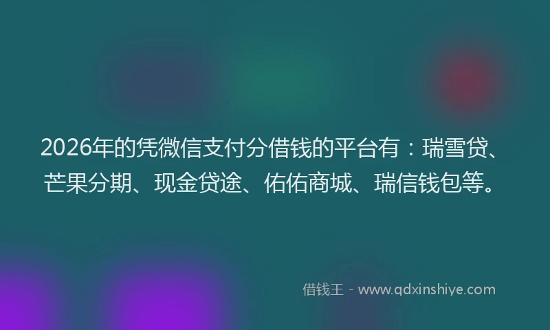 2026年的凭微信支付分借钱的平台有：瑞雪贷、芒果分期、现金贷途、佑佑商城、瑞信钱包等。