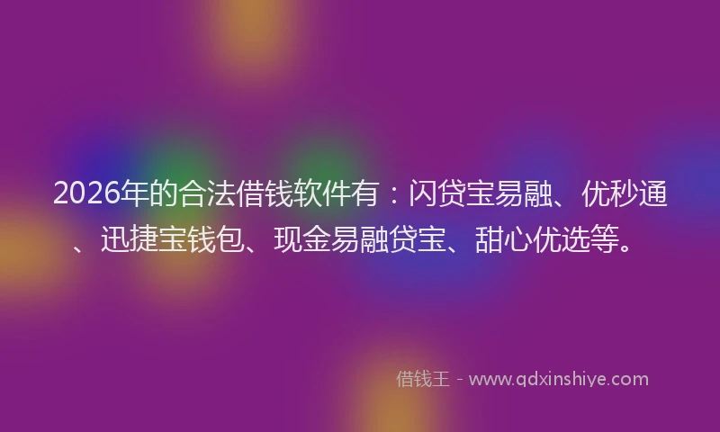 2026年的合法借钱软件有：闪贷宝易融、优秒通、迅捷宝钱包、现金易融贷宝、甜心优选等。