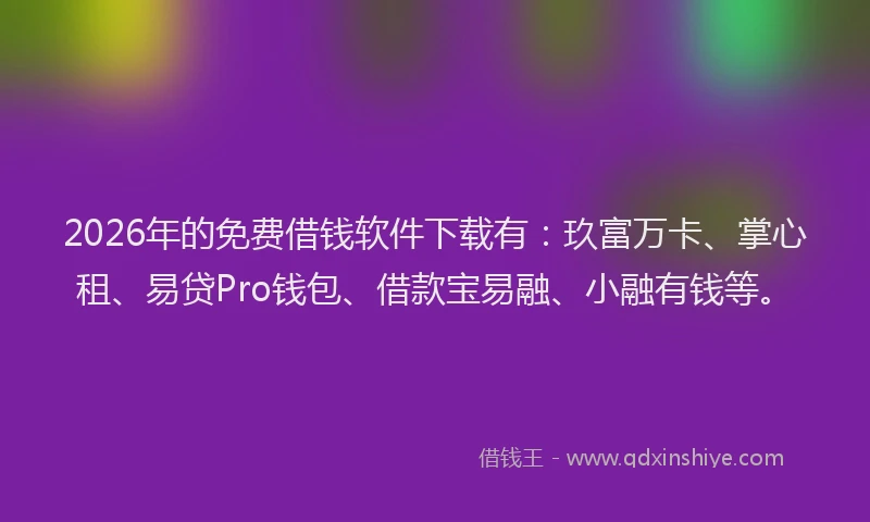 2026年的免费借钱软件下载有：玖富万卡、掌心租、易贷Pro钱包、借款宝易融、小融有钱等。