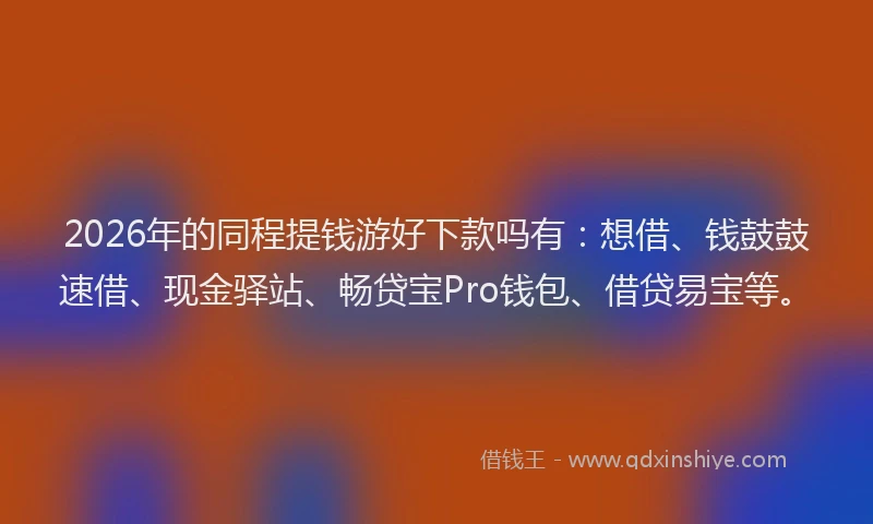 2026年的同程提钱游好下款吗有：想借、钱鼓鼓速借、现金驿站、畅贷宝Pro钱包、借贷易宝等。