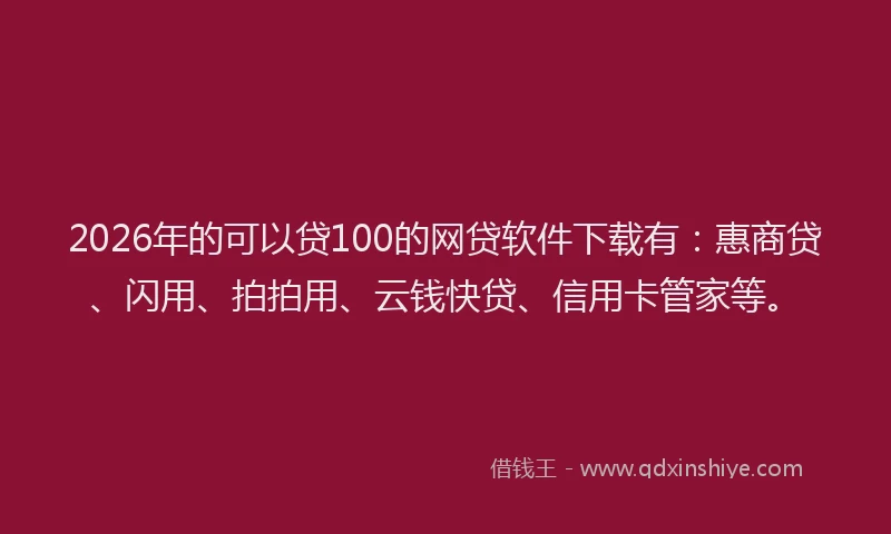 2026年的可以贷100的网贷软件下载有：惠商贷、闪用、拍拍用、云钱快贷、信用卡管家等。