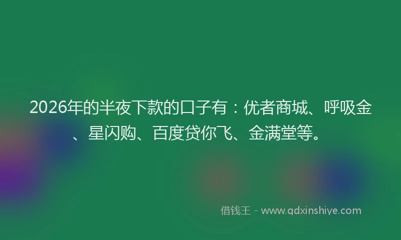 2026年的半夜下款的口子有：优者商城、呼吸金、星闪购、百度贷你飞、金满堂等。