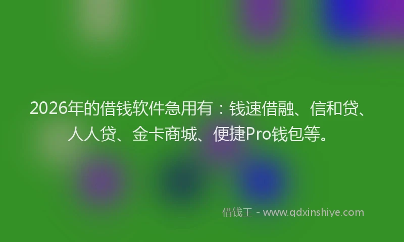 2026年的借钱软件急用有：钱速借融、信和贷、人人贷、金卡商城、便捷Pro钱包等。