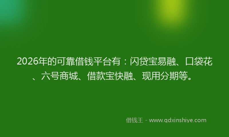 2026年的可靠借钱平台有：闪贷宝易融、口袋花、六号商城、借款宝快融、现用分期等。