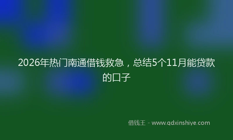 2026年热门南通借钱救急，总结5个11月能贷款的口子