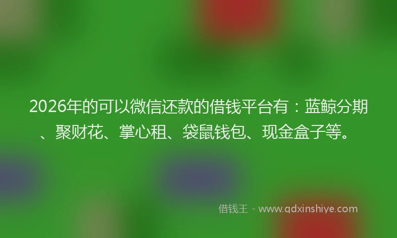2026年的可以微信还款的借钱平台有：蓝鲸分期、聚财花、掌心租、袋鼠钱包、现金盒子等。