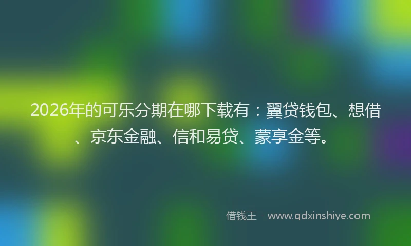 2026年的可乐分期在哪下载有：翼贷钱包、想借、京东金融、信和易贷、蒙享金等。
