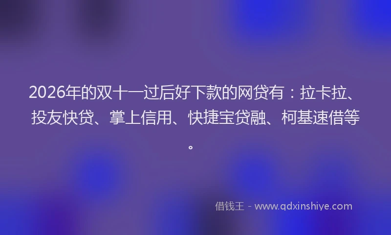 2026年的双十一过后好下款的网贷有：拉卡拉、投友快贷、掌上信用、快捷宝贷融、柯基速借等。