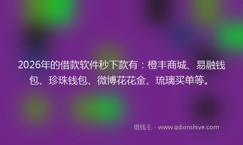 2026年的借款软件秒下款有：橙丰商城、易融钱包、珍珠钱包、微博花花金、琉璃买单等。