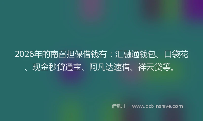 2026年的南召担保借钱有：汇融通钱包、口袋花、现金秒贷通宝、阿凡达速借、祥云贷等。