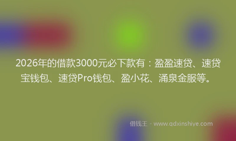 2026年的借款3000元必下款有：盈盈速贷、速贷宝钱包、速贷Pro钱包、盈小花、涌泉金服等。
