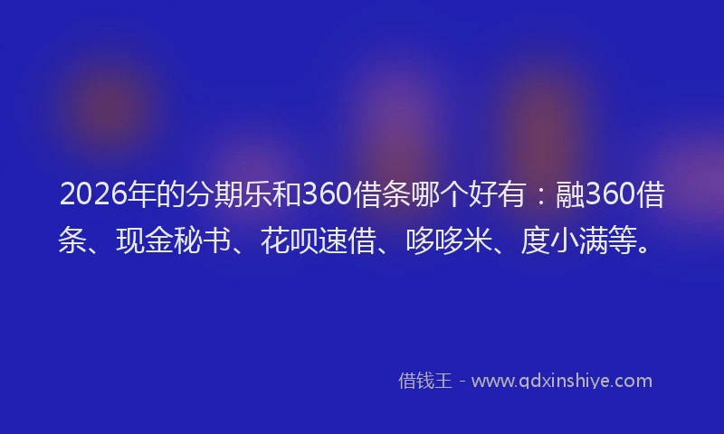 2026年的分期乐和360借条哪个好有：融360借条、现金秘书、花呗速借、哆哆米、度小满等。