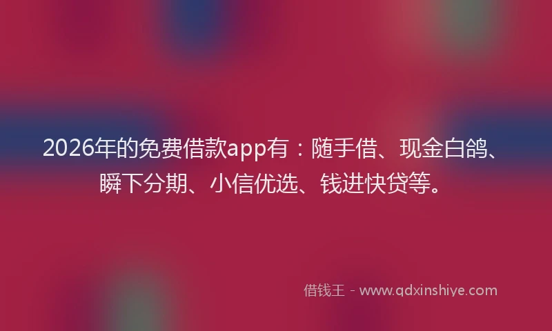 2026年的免费借款app有：随手借、现金白鸽、瞬下分期、小信优选、钱进快贷等。