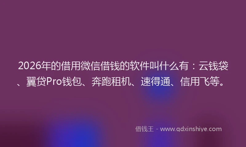 2026年的借用微信借钱的软件叫什么有：云钱袋、翼贷Pro钱包、奔跑租机、速得通、信用飞等。