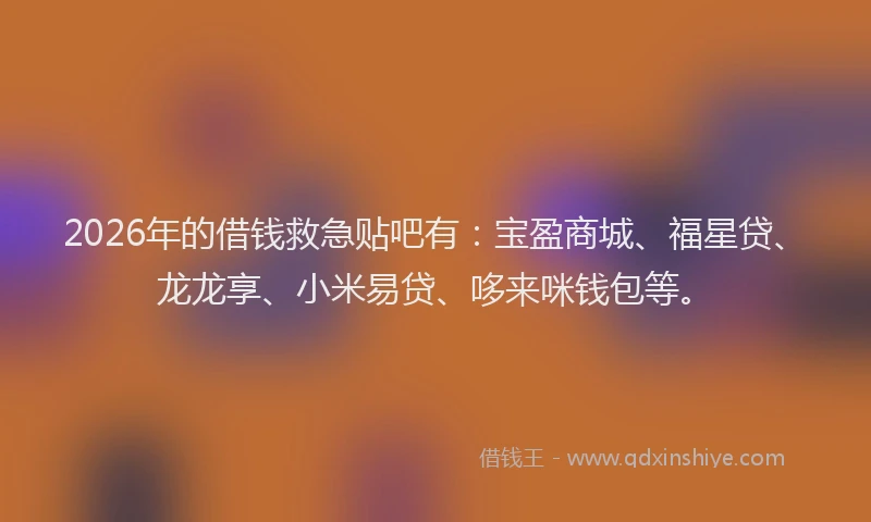 2026年的借钱救急贴吧有：宝盈商城、福星贷、龙龙享、小米易贷、哆来咪钱包等。