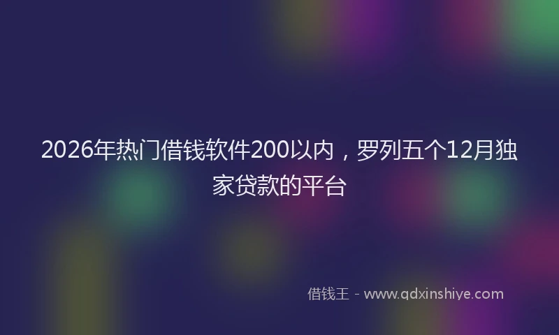 2026年热门借钱软件200以内，罗列五个12月独家贷款的平台