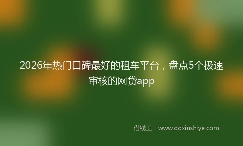 2026年热门口碑最好的租车平台，盘点5个极速审核的网贷app