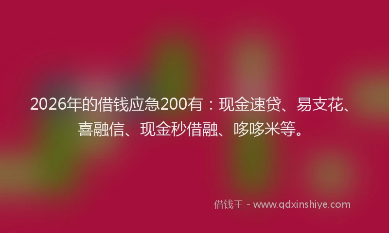 2026年的借钱应急200有：现金速贷、易支花、喜融信、现金秒借融、哆哆米等。