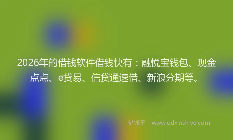 2026年的借钱软件借钱快有：融悦宝钱包、现金点点、e贷易、信贷通速借、新浪分期等。