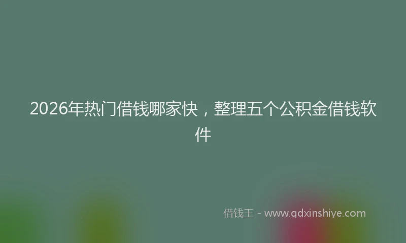 2026年热门借钱哪家快，整理五个公积金借钱软件