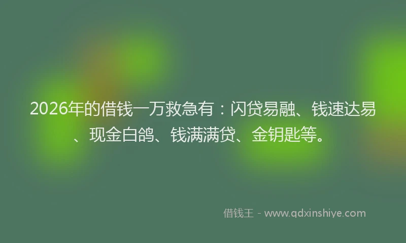 2026年的借钱一万救急有：闪贷易融、钱速达易、现金白鸽、钱满满贷、金钥匙等。