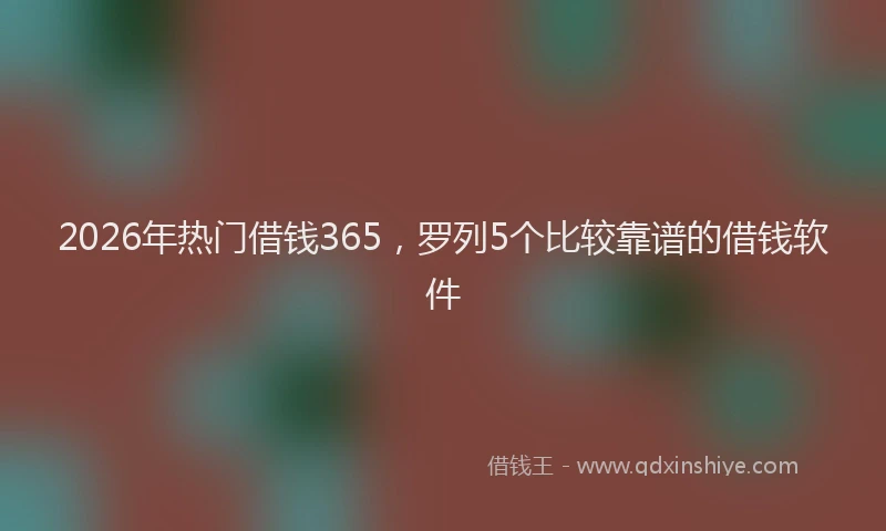 2026年热门借钱365，罗列5个比较靠谱的借钱软件