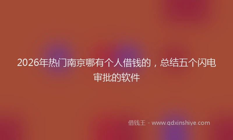 2026年热门南京哪有个人借钱的，总结五个闪电审批的软件