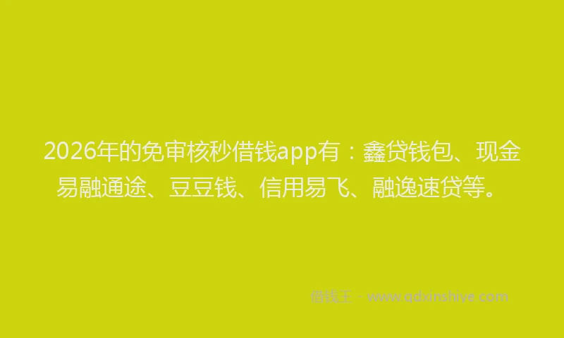 2026年的免审核秒借钱app有：鑫贷钱包、现金易融通途、豆豆钱、信用易飞、融逸速贷等。