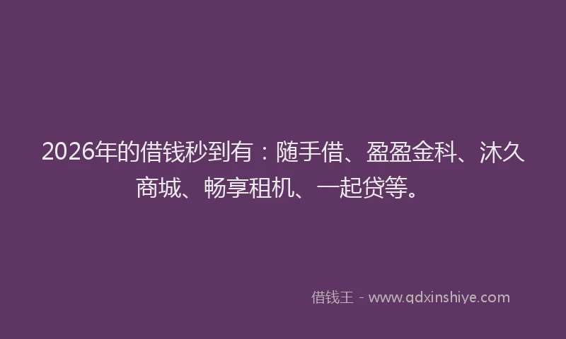 2026年的借钱秒到有：随手借、盈盈金科、沐久商城、畅享租机、一起贷等。