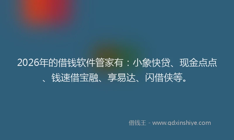2026年的借钱软件管家有：小象快贷、现金点点、钱速借宝融、享易达、闪借侠等。