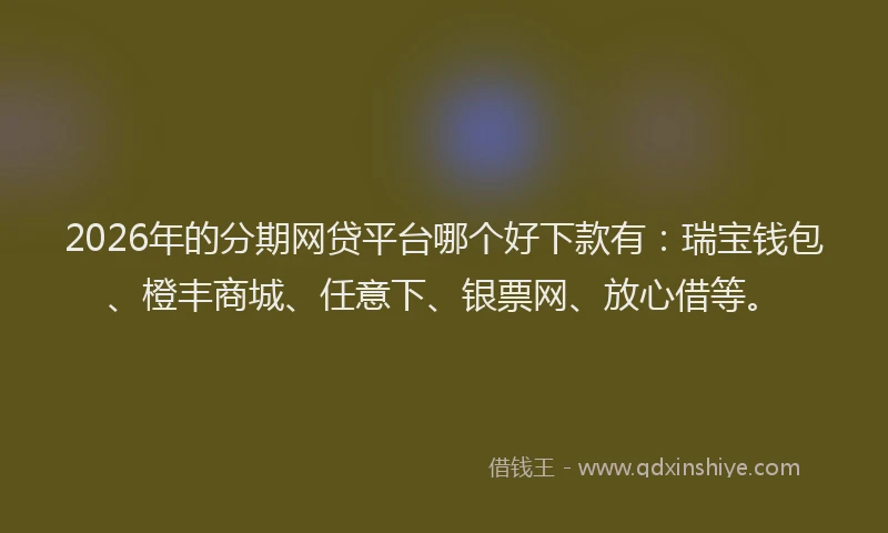 2026年的分期网贷平台哪个好下款有：瑞宝钱包、橙丰商城、任意下、银票网、放心借等。