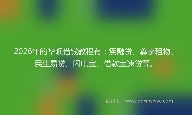 2026年的华呗借钱教程有：疾融贷、鑫享租物、民生易贷、闪电宝、借款宝速贷等。