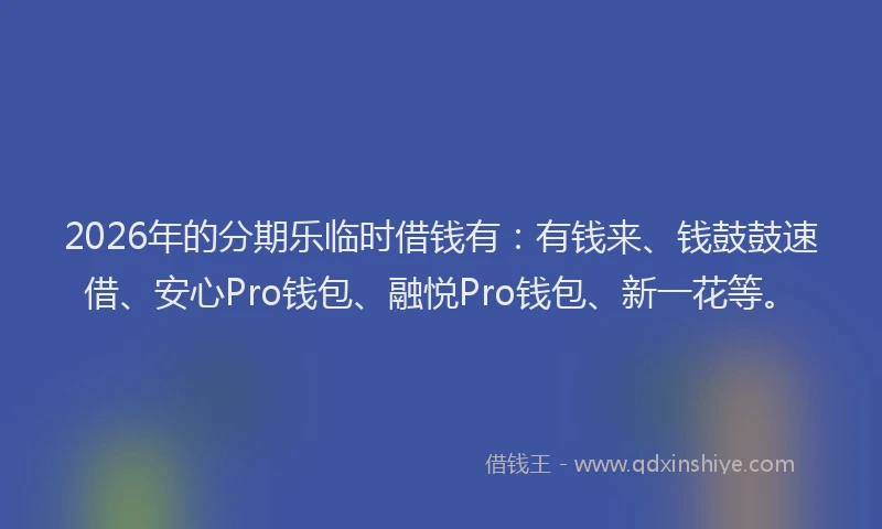 2026年的分期乐临时借钱有：有钱来、钱鼓鼓速借、安心Pro钱包、融悦Pro钱包、新一花等。