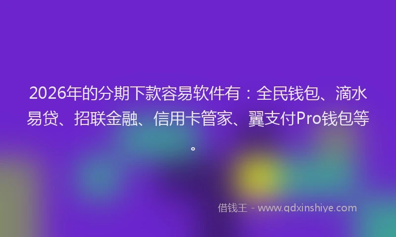 2026年的分期下款容易软件有：全民钱包、滴水易贷、招联金融、信用卡管家、翼支付Pro钱包等。