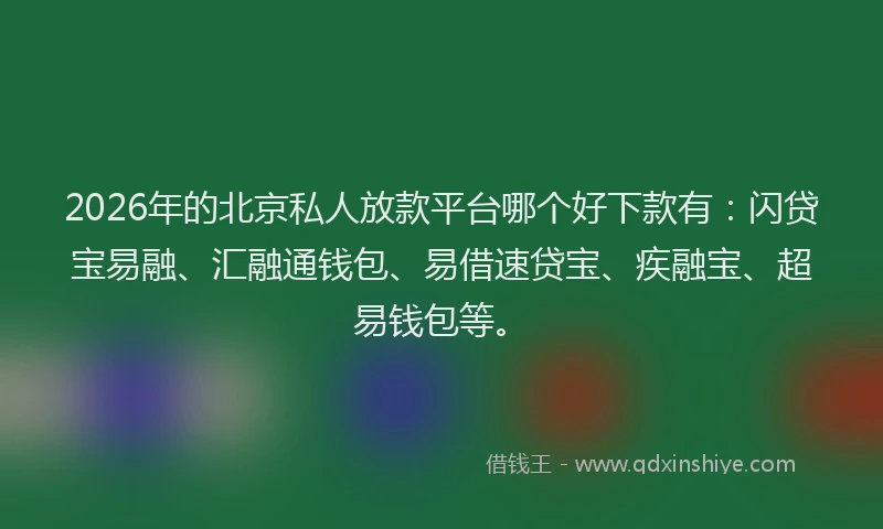 2026年的北京私人放款平台哪个好下款有：闪贷宝易融、汇融通钱包、易借速贷宝、疾融宝、超易钱包等。