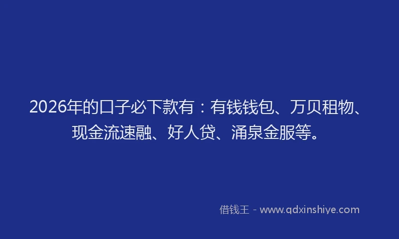 2026年的口子必下款有：有钱钱包、万贝租物、现金流速融、好人贷、涌泉金服等。